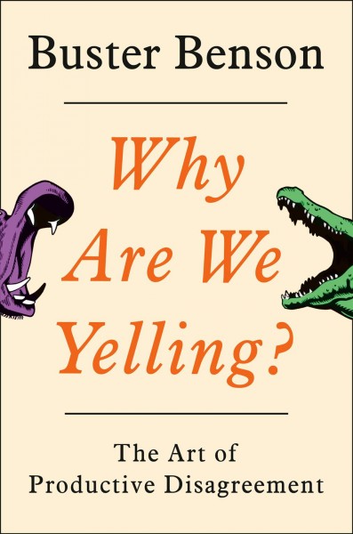 Why are we yelling? : the art of productive disagreement / Buster Benson.
