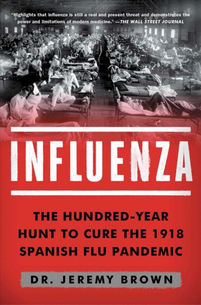 Influenza:  the hundred-year hunt to cure the deadliest disease in history / Dr. Jeremy Brown.