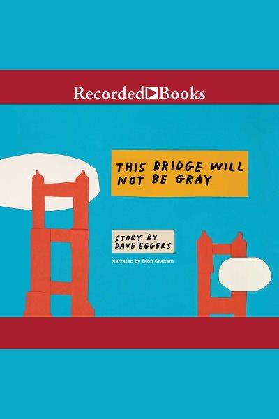 This bridge will not be gray [electronic resource] / Dave Eggers.