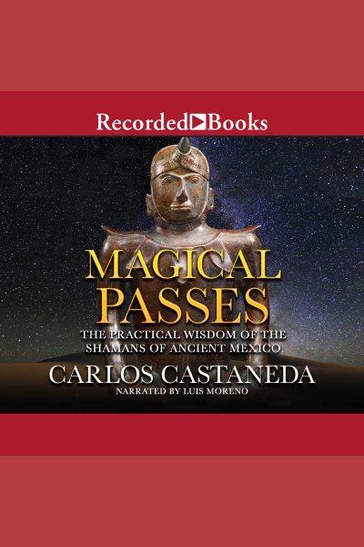Magical passes [electronic resource] : the practical wisdom of the shamans of ancient mexico / Carlos Castaneda.
