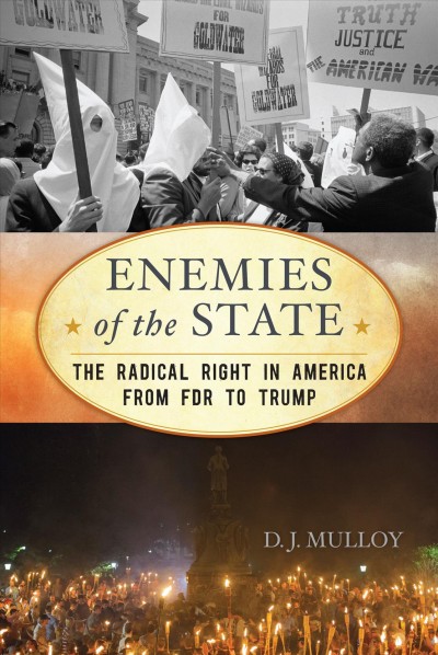 Enemies of the state : the radical right in America from FDR to Trump / D.J. Mulloy.