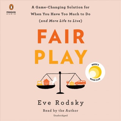 Fair play [sound recording] / a game-changing solution for when you have too much to do (and more life to live) / Eve Rodsky.