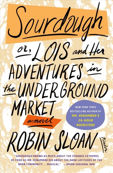 Sourdough, or, Lois and her adventures in the underground market : a novel / Robin Sloan.