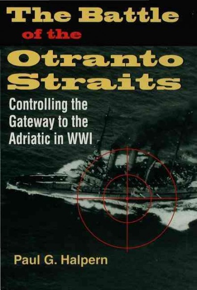 The battle of the Otranto Straits : controlling the gateway to the Adriatic in World War I / Paul G. Halpern.