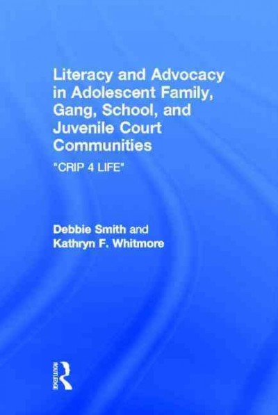 Literacy and advocacy in adolescent family, gang, school, and juvenile court communities : CRIP 4 life / Debbie Smith, Kathryn F. Whitmore.