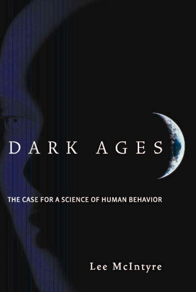 Dark ages : the case for a science of human behavior / Lee McIntyre.