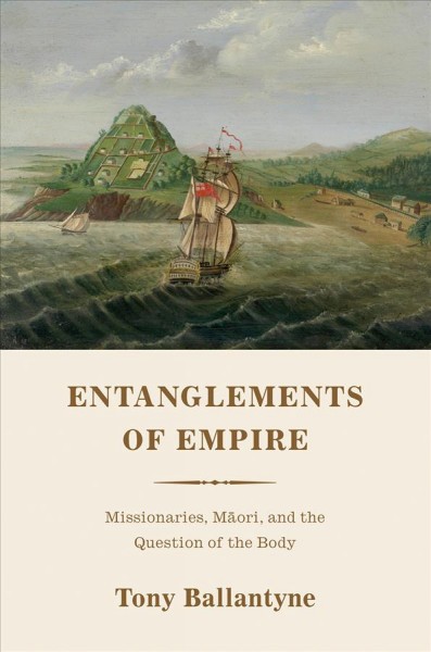 Entanglements of empire : missionaries, Māori, and the question of the body / Tony Ballantyne.
