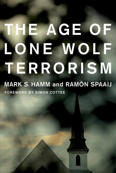 The age of lone wolf terrorism / Mark S. Hamm and Ramon Spaaij.
