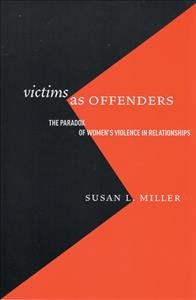 Victims as offenders : the paradox of women's violence in relationships / Susan L. Miller.