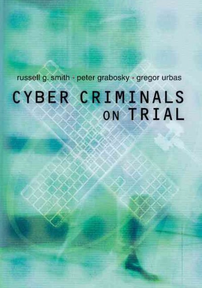 Cyber criminals on trial / Russell G. Smith, Peter N. Grabosky, Gregor F. Urbas.