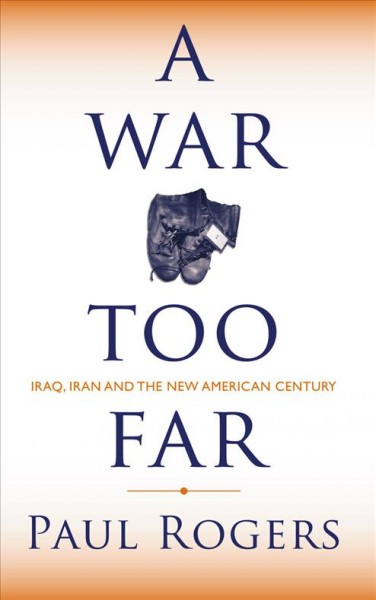 A war too far : Iraq, Iran and the new American century / Paul Rogers.