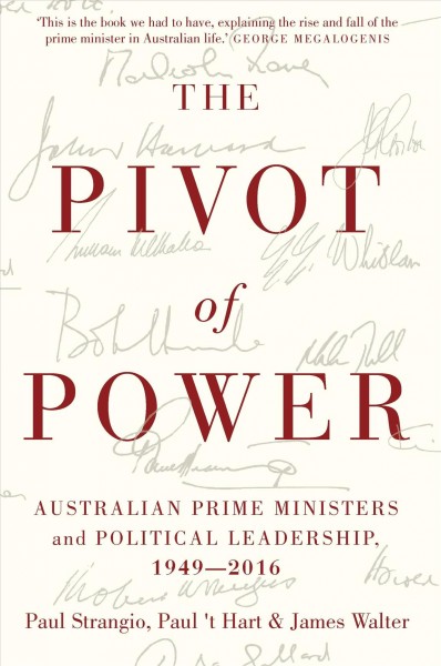 The Pivot of power : Australian prime ministers and political leadership, 1949-2016 / Paul Strangio, Paul 't Hart & James Walter.