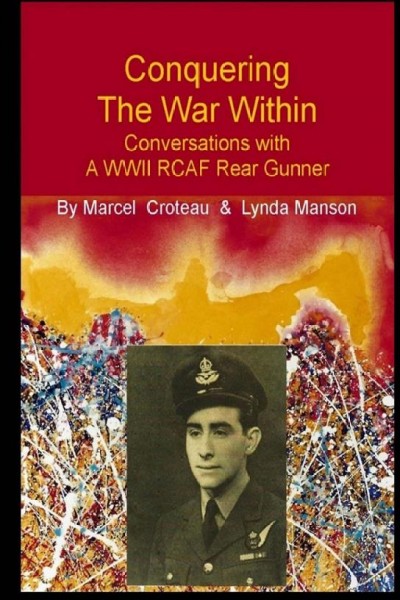 Conquering the War Within :  Conversations with a WWII RCAF Rear Gunner / by Marcel Croteau and Lynda Manson.