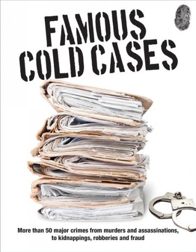 Famous cold cases : more than 50 major crimes from murders and assassinations, to kidnappings, robberies and fraud / John Wright.