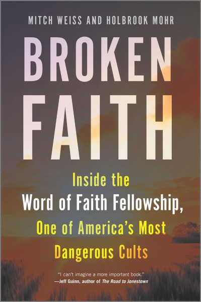 Broken faith : inside the Word of Faith Fellowship, one of America's most dangerous cults / Mitch Weiss and Holbrook Mohr.