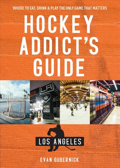 Hockey addict's guide, Los Angeles : where to eat, drink & play the only game that matters / Evan Gubernick.