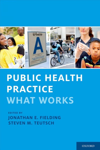 Public health practice : what works / edited by Jonathan E. Fielding, Steven M. Teutsch ; managing editor, Stephanie N. Caldwell.