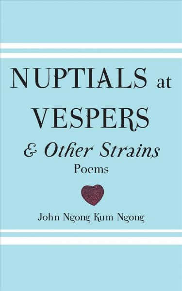 Nuptials at vespers & other strains : poems / John Ngong Kum Ngong.