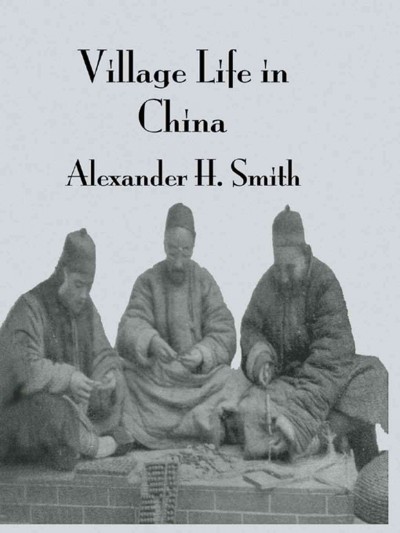 Village life in China : a study in sociology / Arthur H. Smith.