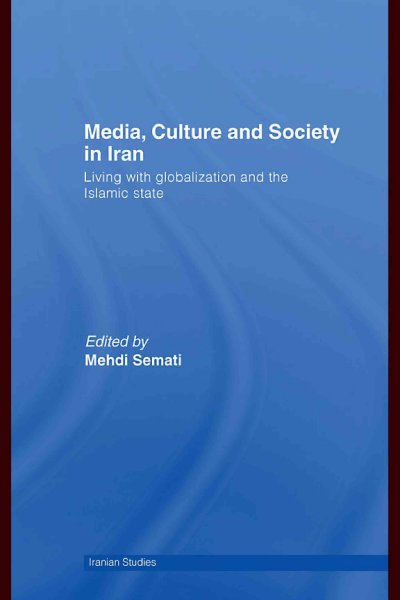 Media, culture and society in Iran : living with globalization and the Islamic state / edited by Mehdi Semati.