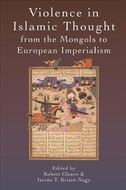 Violence in Islamic thought from the Mongols to European imperialism / edited by Robert Gleave and and István T. Kristó-Nagy.