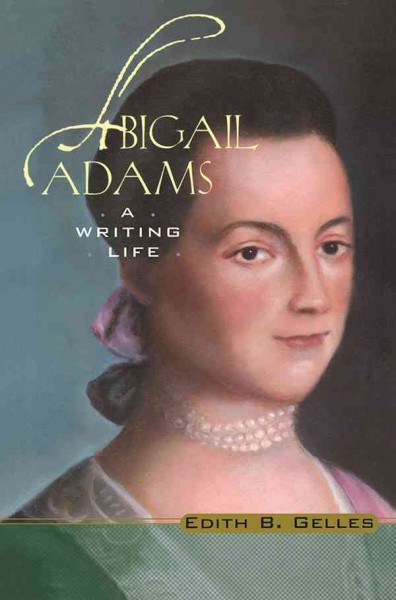 Abigail Adams : a writing life / Edith B. Gelles.