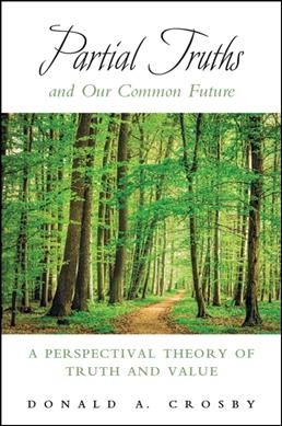 Partial truths and our common future : a perspectival theory of truth and value / Donald A. Crosby.