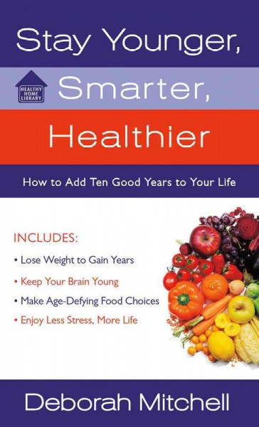Stay younger, smarter, healthier : how to add ten good years to your life / Deborah Mitchell.