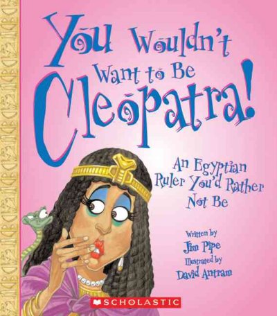 You wouldn't want to be Cleopatra! : an Egyptian ruler you'd rather not be / written by Jim Pipe ; illustrated by David Antram.