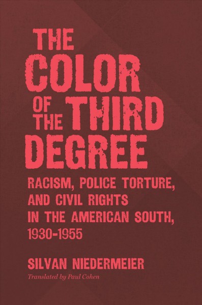 The color of the third degree : racism, police torture, and civil rights in the American South, 1930-1955 / Silvan Niedermeier ; translated by Paul Cohen.