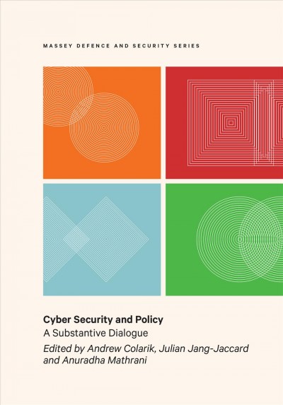 Cyber security and policy : a substantive dialogue / edited by Andrew Colarik, Julian Jang-Jaccard and Anuradha Mathrani.