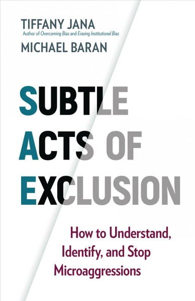 Subtle acts of exclusion : how to understand, identify, and stop microaggressions / Tiffany Jana, author of Overcoming bias and Erasing Institutional bias ; Michael Baran.