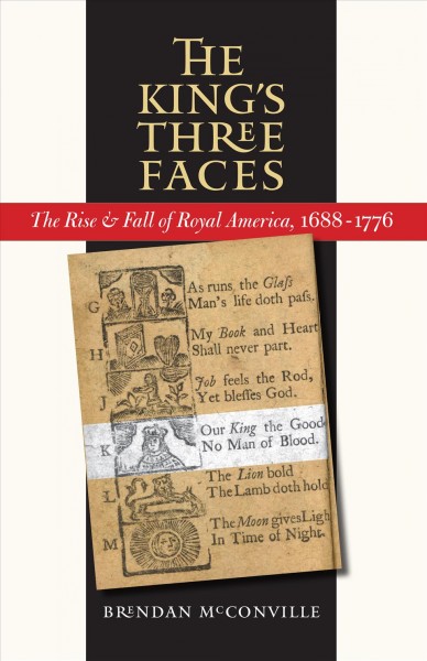The king's three faces : the rise & fall of royal America, 1688-1776 / Brendan McConville.