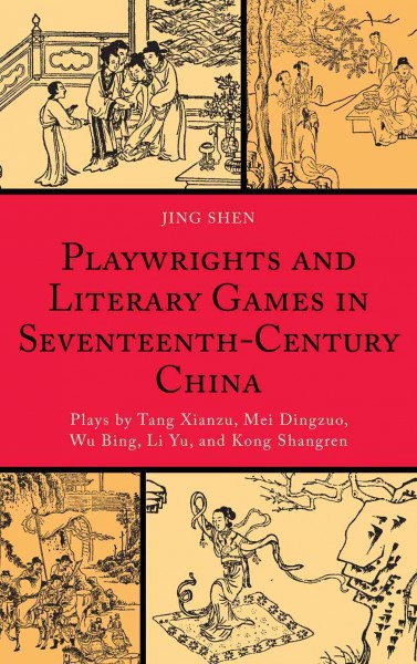 Playwrights and literary games in seventeenth-century China : plays by Tang Xianzu, Mei Dingzuo, Wu Bing, Li Yu, and Kong Shangren / Jing Shen.