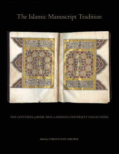 The Islamic manuscript tradition : ten centuries of book arts in Indiana University collections / edited by Christiane Gruber.