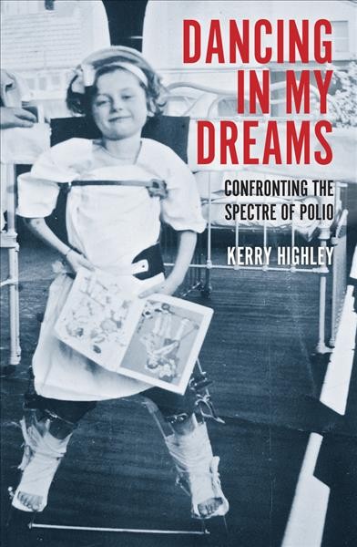 Dancing in my dreams : confronting the spectre of polio / Kerry Highley.