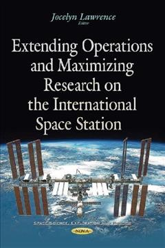 Extending operations and maximizing research on the International Space Station / Jocelyn Lawrence, editor.