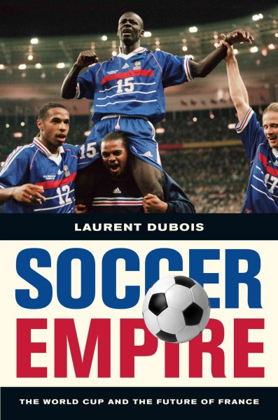 Soccer Empire : the World Cup and the Future of France.