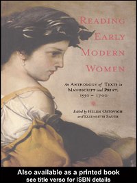 Reading early modern women : an anthology of texts in manuscript and print, 1550-1700 / edited by Helen Ostovich and Elizabeth Sauer ; assisted by Melissa Smith.
