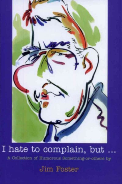 I hate to complain, but-- : a collection of humorous something-or-others / by Jim Foster.