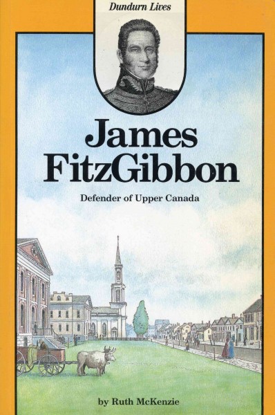 James FitzGibbon [electronic resource] : defender of Upper Canada / by Ruth McKenzie.