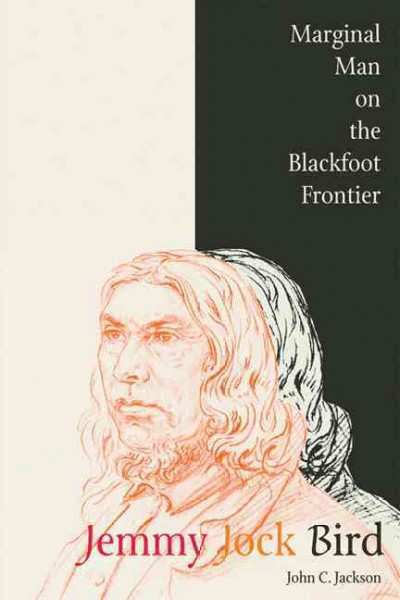 Jemmy Jock Bird [electronic resource] : marginal man on the Blackfoot frontier / by John C. Jackson.