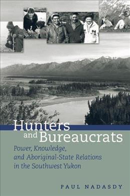 Hunters and bureaucrats [electronic resource] : power, knowledge, and aboriginal-state relations in the southwest Yukon / Paul Nadasdy.