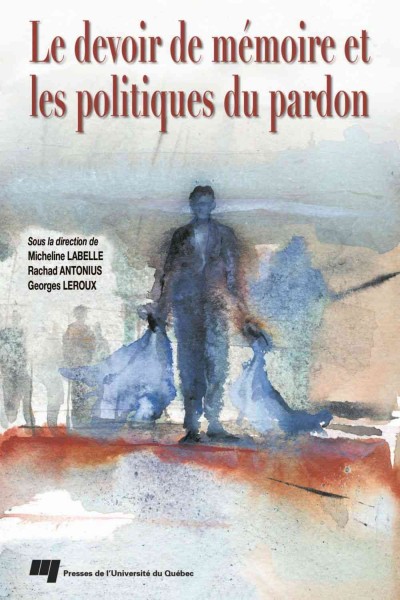 Le devoir de mémoire et les politiques du pardon [electronic resource] / sous la direction de Micheline Labelle, Rachad Antonius, Georges Leroux.