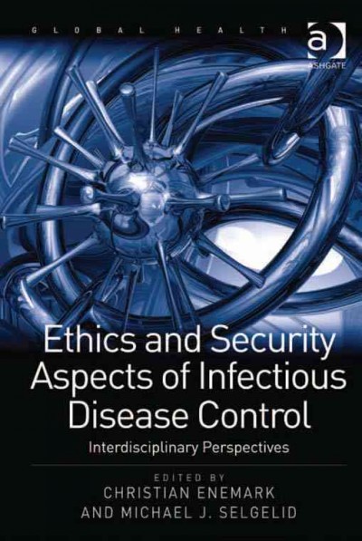 Ethics and security aspects of infectious disease control : interdisciplinary perspectives / edited by Christian Enemark and Michael J. Selgelid.