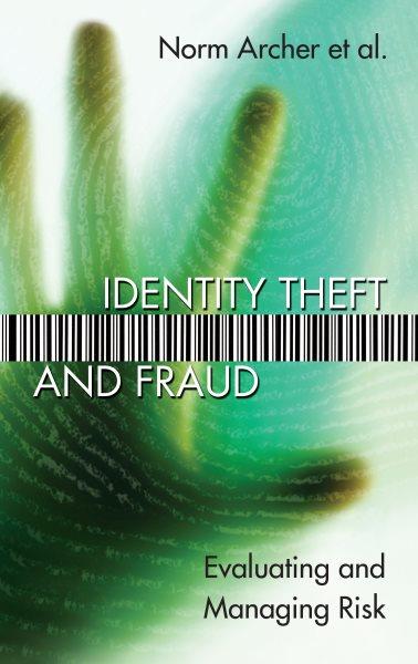 Identity theft and fraud : evaluating and managing risk / Norm Archer [and four others].