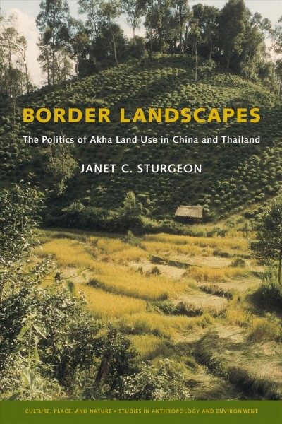 Border landscapes : the politics of Akha land use in China and Thailand / Janet C. Sturgeon.