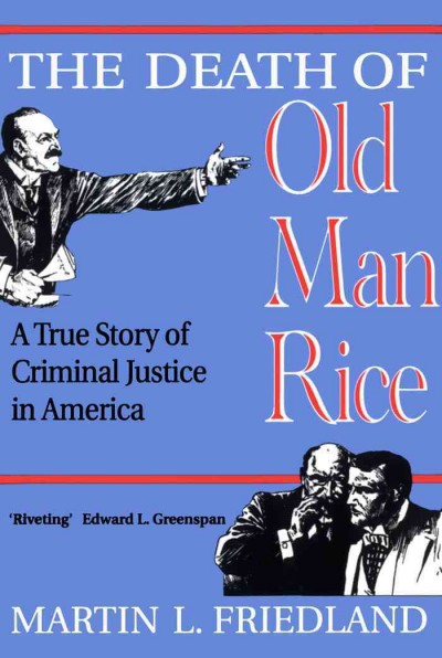 The death of old man Rice : a true story of criminal justice in America / Martin L. Friedland.