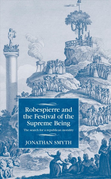 Robespierre and the Festival of the Supreme Being : the search for a republican morality / Jonathan Smyth.