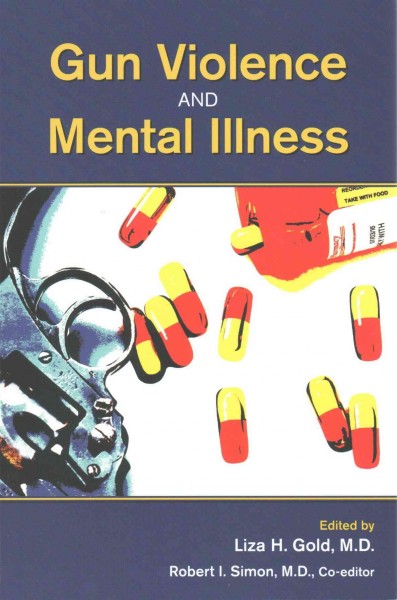 Gun violence and mental illness / edited by Liza H. Gold, M.D. ; Robert I. Simon, M.D., co-editor.